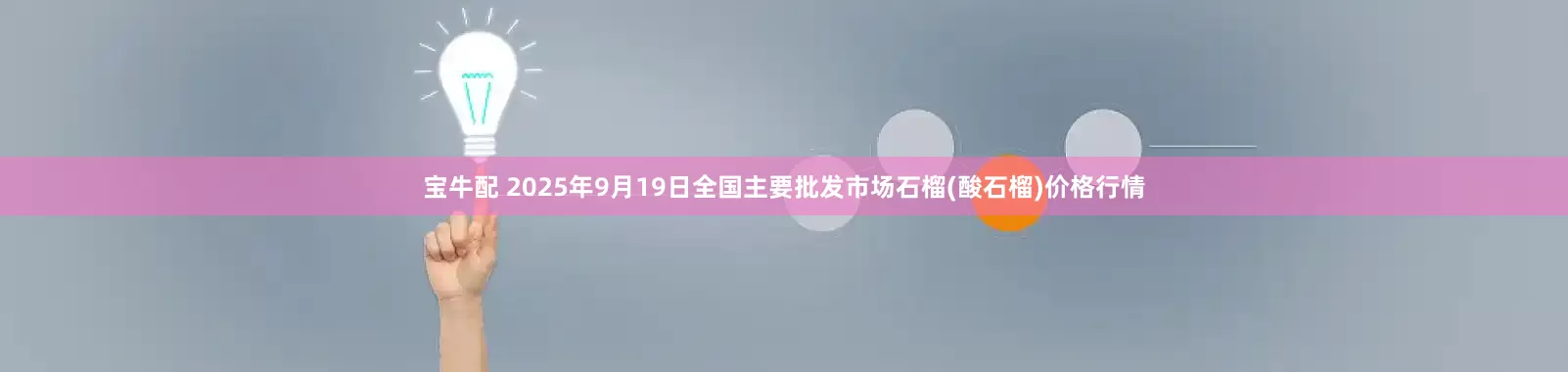宝牛配 2025年9月19日全国主要批发市场石榴(酸石榴)价格行情