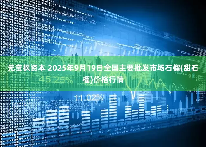 元宝枫资本 2025年9月19日全国主要批发市场石榴(甜石榴)价格行情