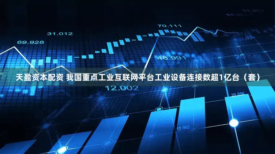 天盈资本配资 我国重点工业互联网平台工业设备连接数超1亿台（套）