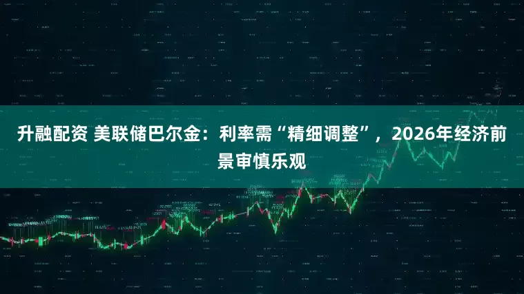 升融配资 美联储巴尔金：利率需“精细调整”，2026年经济前景审慎乐观
