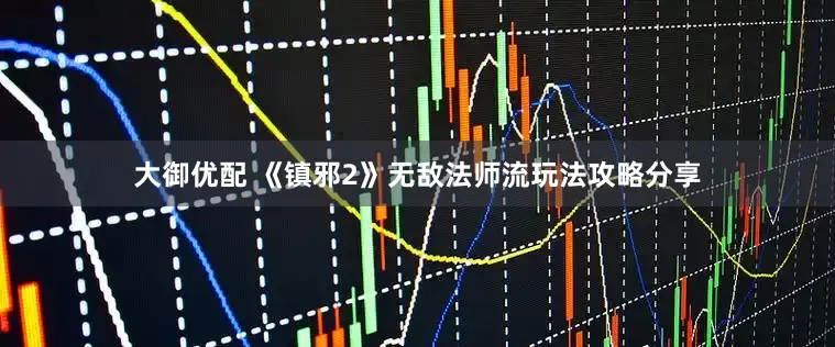 大御优配 《镇邪2》无敌法师流玩法攻略分享