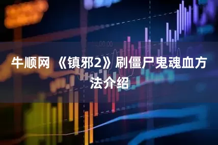 牛顺网 《镇邪2》刷僵尸鬼魂血方法介绍