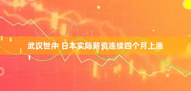 武汉世牛 日本实际薪资连续四个月上涨